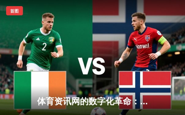 体育资讯网的数字化革命：从信息聚合到生态构建的深度解析
