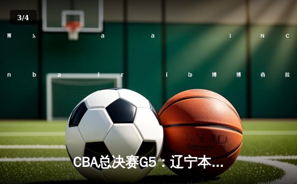 CBA总决赛G5：辽宁本钢逆转广东宏远 成功卫冕总冠军 - 3