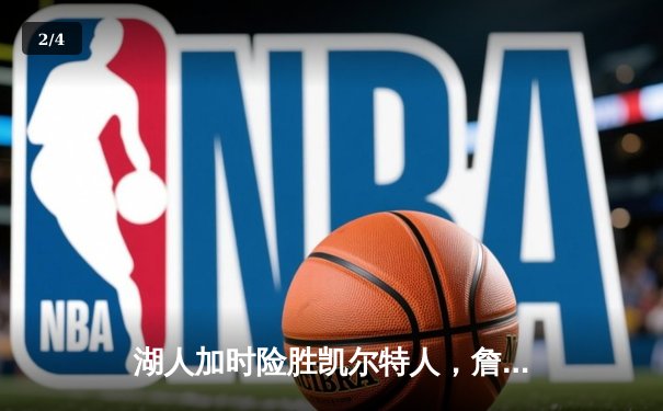 湖人加时险胜凯尔特人，詹姆斯关键三分锁定胜局 - 2