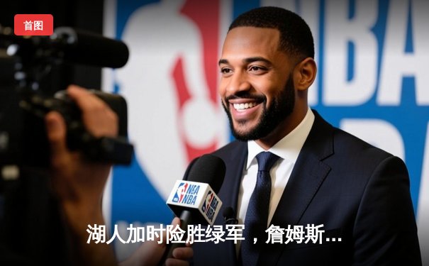 湖人加时险胜绿军，詹姆斯关键三分锁定胜局