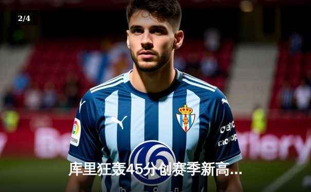 库里狂轰45分创赛季新高 勇士加时险胜绿军延续主场连胜 - 2